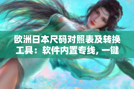 欧洲日本尺码对照表及转换工具：软件内置专线, 一键获取正确尺码