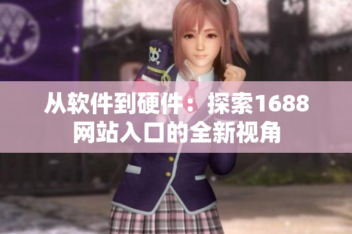 从软件到硬件：探索1688网站入口的全新视角