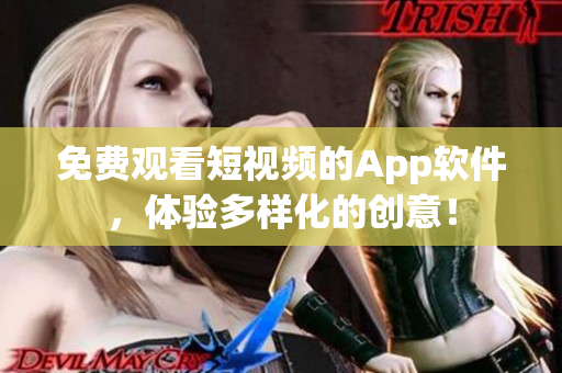 免费观看短视频的App软件，体验多样化的创意！