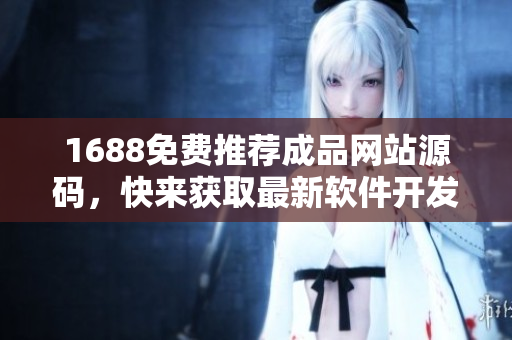 1688免费推荐成品网站源码，快来获取最新软件开发利器