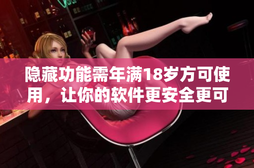 隐藏功能需年满18岁方可使用，让你的软件更安全更可靠