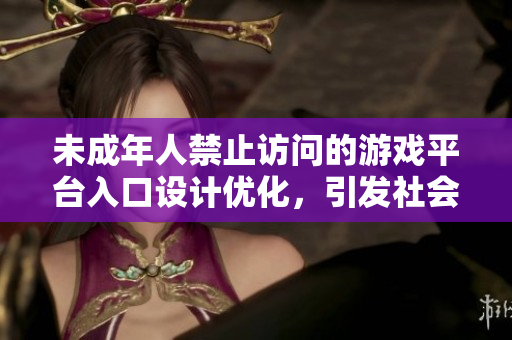 未成年人禁止访问的游戏平台入口设计优化，引发社会关注