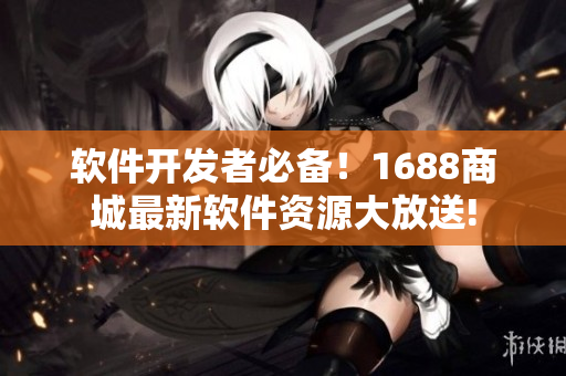软件开发者必备！1688商城最新软件资源大放送!