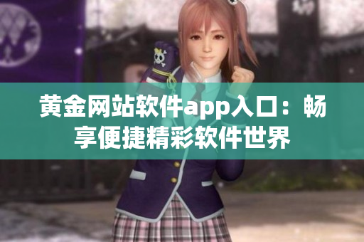 黄金网站软件app入口：畅享便捷精彩软件世界
