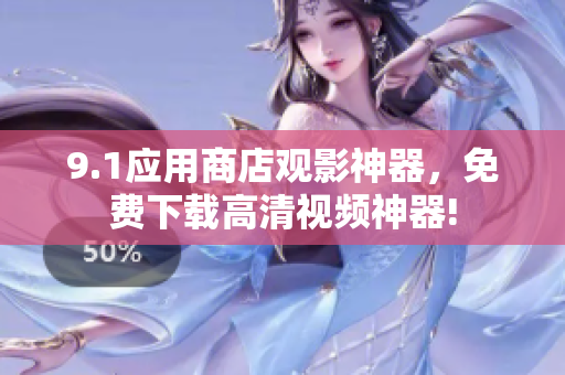 9.1应用商店观影神器，免费下载高清视频神器!