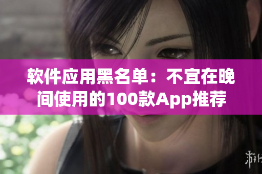 软件应用黑名单：不宜在晚间使用的100款App推荐
