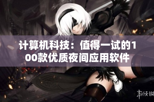 计算机科技：值得一试的100款优质夜间应用软件