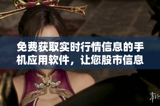 免费获取实时行情信息的手机应用软件，让您股市信息尽在掌握