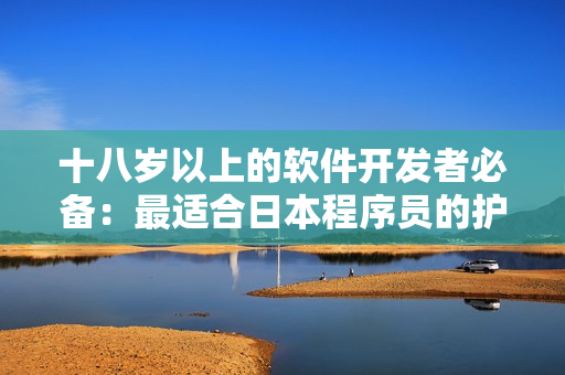 十八岁以上的软件开发者必备：最适合日本程序员的护肤产品推荐