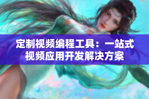 定制视频编程工具：一站式视频应用开发解决方案