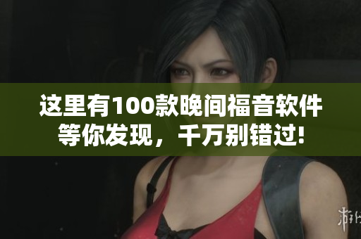 这里有100款晚间福音软件等你发现，千万别错过!