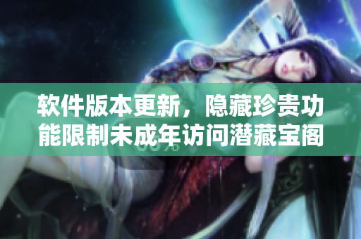 软件版本更新，隐藏珍贵功能限制未成年访问潜藏宝阁