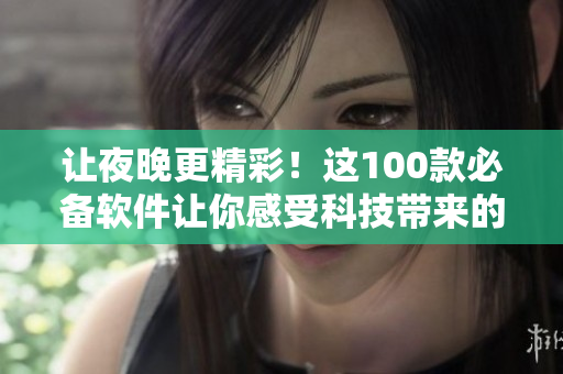 让夜晚更精彩！这100款必备软件让你感受科技带来的乐趣