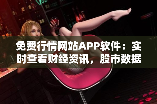 免费行情网站APP软件：实时查看财经资讯，股市数据一手掌握