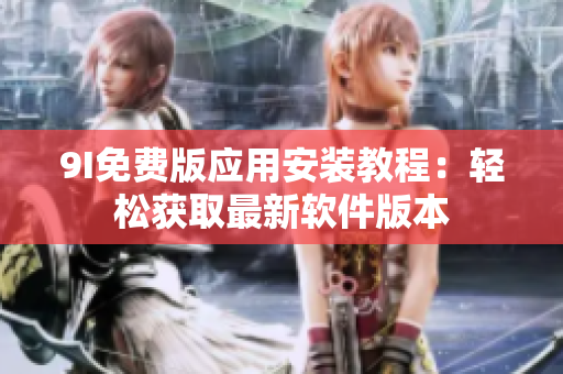 9I免费版应用安装教程：轻松获取最新软件版本