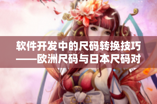 软件开发中的尺码转换技巧——欧洲尺码与日本尺码对照