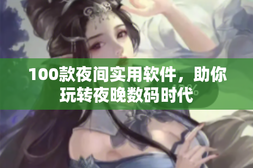 100款夜间实用软件，助你玩转夜晚数码时代