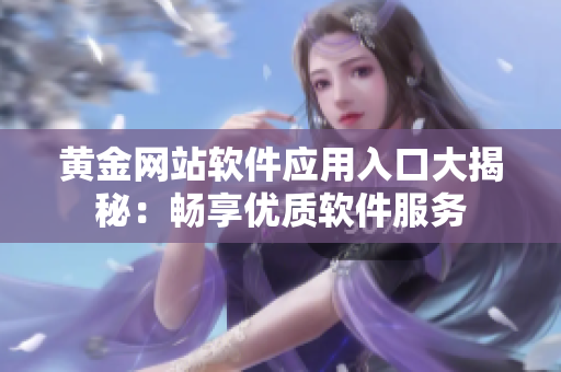 黄金网站软件应用入口大揭秘：畅享优质软件服务