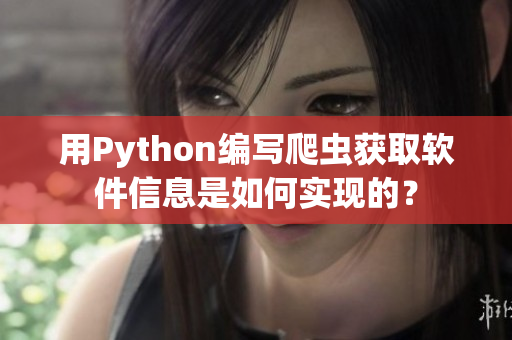 用Python编写爬虫获取软件信息是如何实现的？