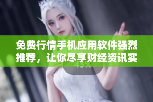 免费行情手机应用软件强烈推荐，让你尽享财经资讯实时更新