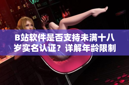 B站软件是否支持未满十八岁实名认证？详解年龄限制与用户身份验证