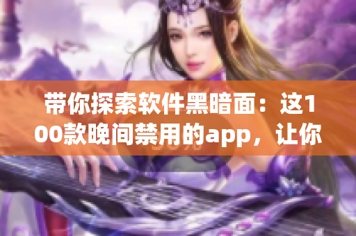 带你探索软件黑暗面：这100款晚间禁用的app，让你的晚上更加健康与高效