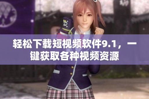 轻松下载短视频软件9.1，一键获取各种视频资源
