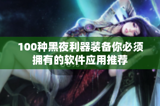 100种黑夜利器装备你必须拥有的软件应用推荐