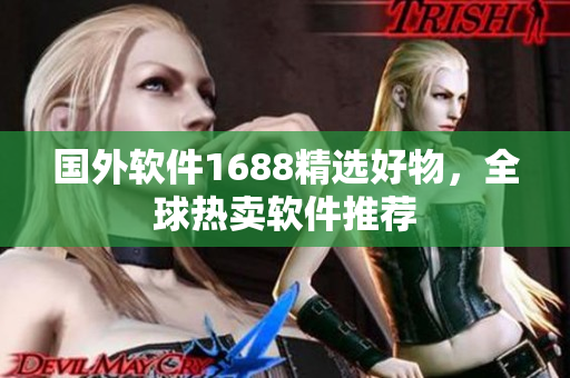 国外软件1688精选好物，全球热卖软件推荐