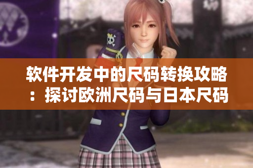 软件开发中的尺码转换攻略：探讨欧洲尺码与日本尺码的对应关系