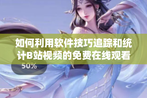 如何利用软件技巧追踪和统计B站视频的免费在线观看人数？