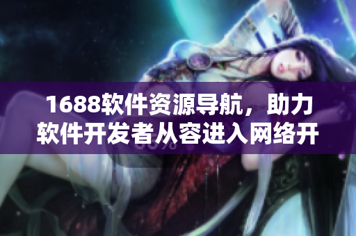 1688软件资源导航，助力软件开发者从容进入网络开发世界