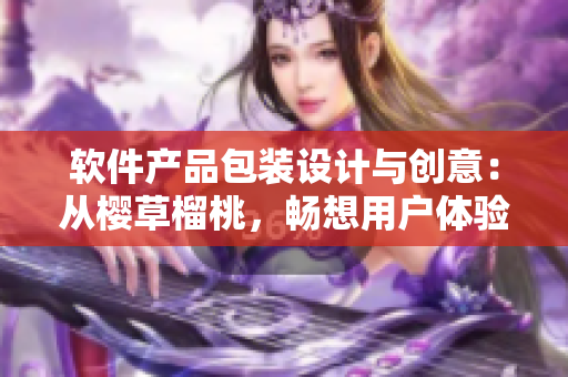 软件产品包装设计与创意：从樱草榴桃，畅想用户体验
