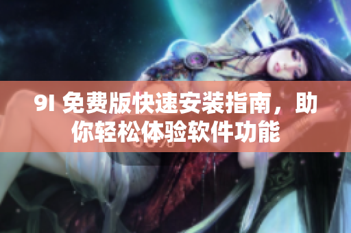 9I 免费版快速安装指南，助你轻松体验软件功能