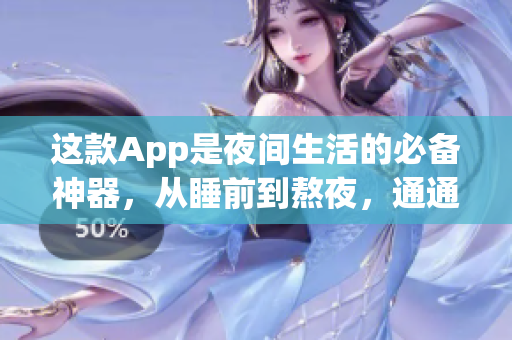 这款App是夜间生活的必备神器，从睡前到熬夜，通通轻松解决