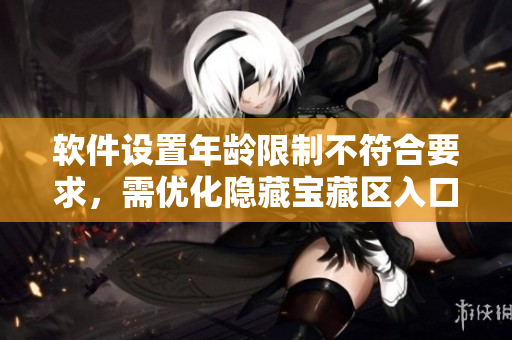 软件设置年龄限制不符合要求，需优化隐藏宝藏区入口说明