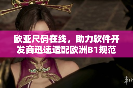 欧亚尺码在线，助力软件开发商迅速适配欧洲B1规范