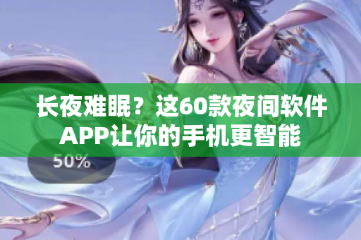 长夜难眠？这60款夜间软件APP让你的手机更智能