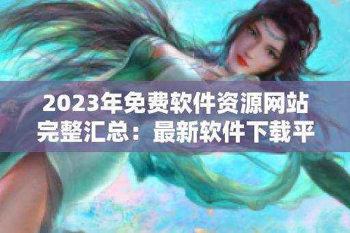 2023年免费软件资源网站完整汇总：最新软件下载平台合集