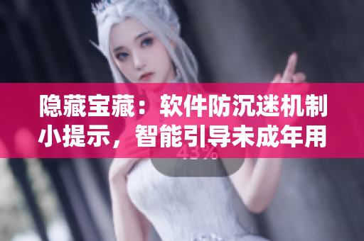 隐藏宝藏：软件防沉迷机制小提示，智能引导未成年用户离开系统
