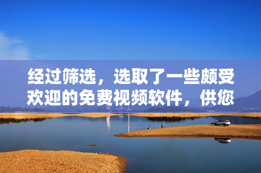 经过筛选，选取了一些颇受欢迎的免费视频软件，供您选择。