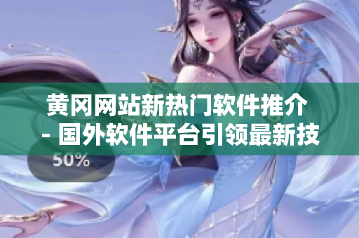 黄冈网站新热门软件推介 - 国外软件平台引领最新技术风潮