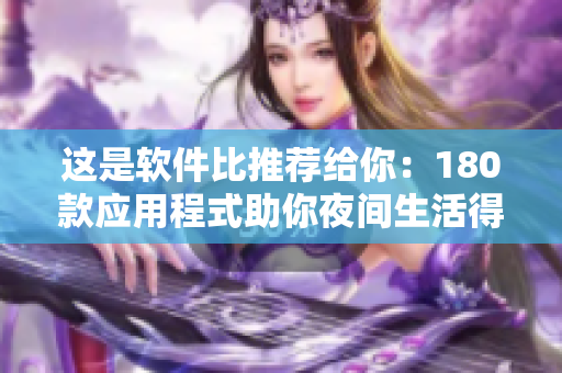 这是软件比推荐给你：180款应用程式助你夜间生活得更智能。