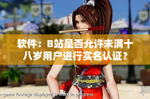 软件：B站是否允许未满十八岁用户进行实名认证？
