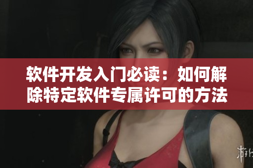 软件开发入门必读：如何解除特定软件专属许可的方法