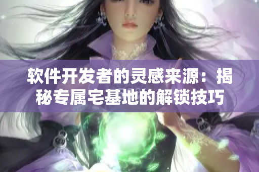 软件开发者的灵感来源：揭秘专属宅基地的解锁技巧