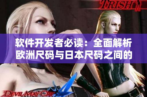 软件开发者必读：全面解析欧洲尺码与日本尺码之间的专业对比