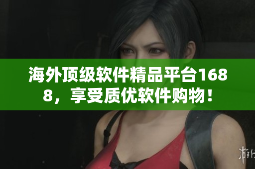 海外顶级软件精品平台1688，享受质优软件购物！