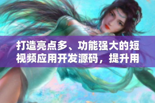 打造亮点多、功能强大的短视频应用开发源码，提升用户体验。