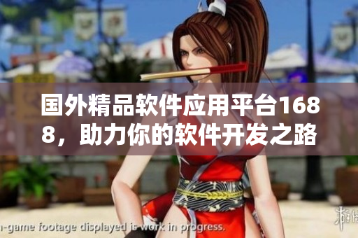 国外精品软件应用平台1688，助力你的软件开发之路
